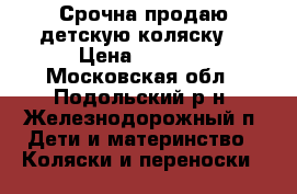 Срочна!продаю детскую коляску! › Цена ­ 9 000 - Московская обл., Подольский р-н, Железнодорожный п. Дети и материнство » Коляски и переноски   